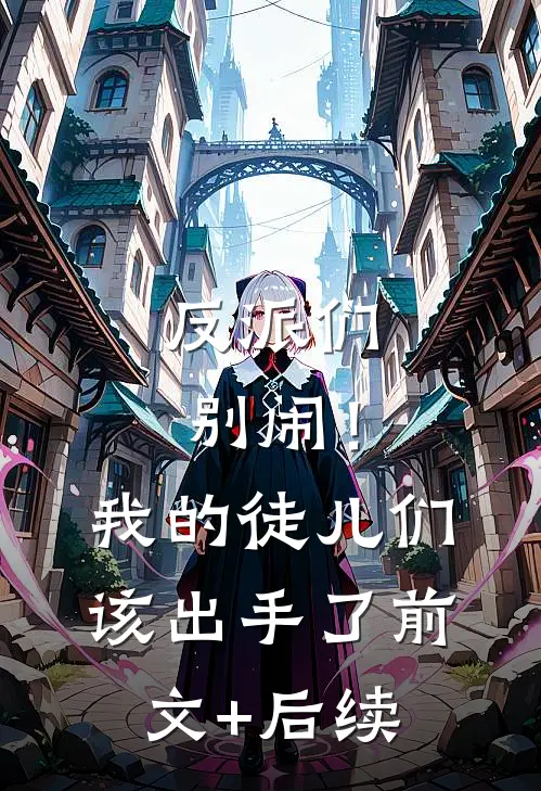 反派们别闹！我的徒儿们该出手了前文+后续