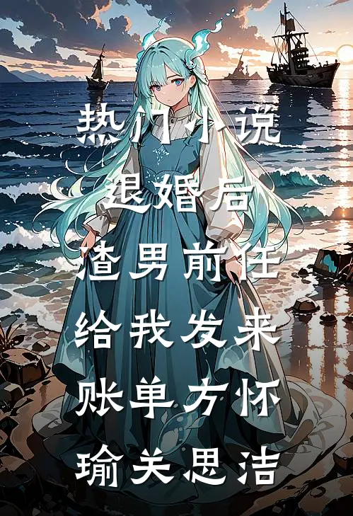 热门小说退婚后，渣男前任给我发来账单方怀瑜关思洁