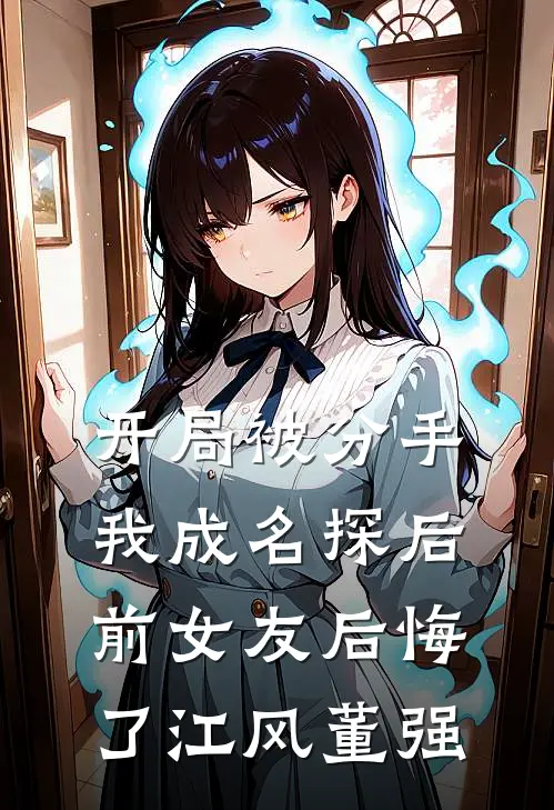 开局被分手，我成名探后前女友后悔了江风董强