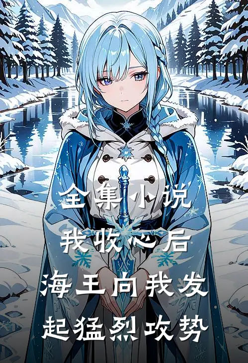 全集小说我收心后，海王向我发起猛烈攻势