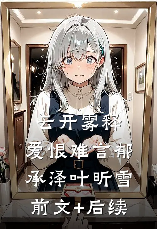 云开雾释，爱恨难言郁承泽叶昕雪前文+后续