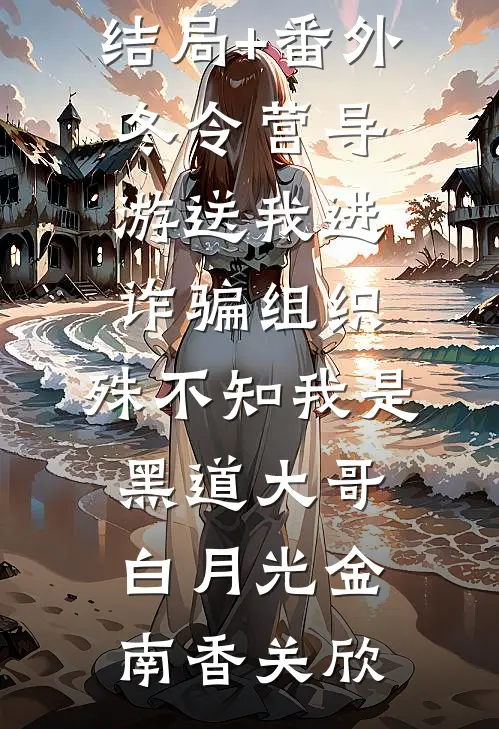 结局+番外冬令营导游送我进诈骗组织，殊不知我是黑道大哥白月光金南香关欣