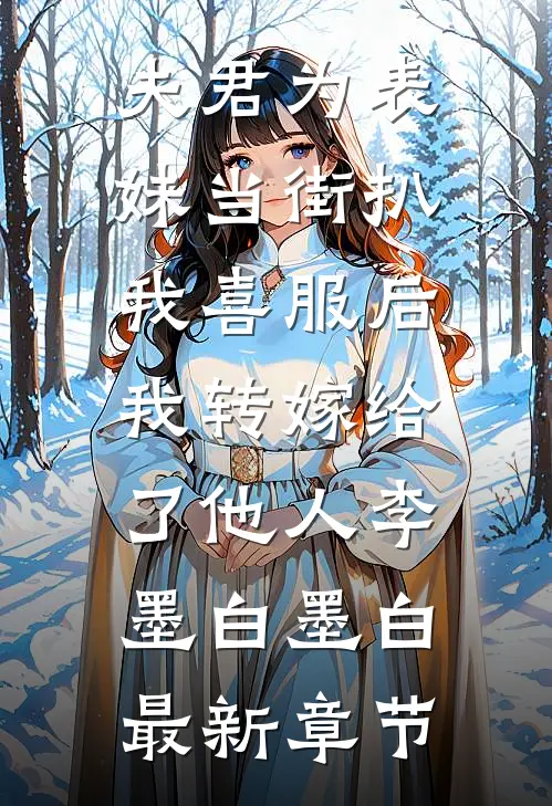 夫君为表妹当街扒我喜服后，我转嫁给了他人李墨白墨白最新章节