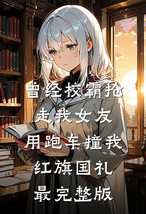 曾经校霸抢走我女友，用跑车撞我红旗国礼最完整版