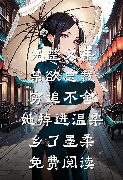 完整文集禁欲总裁穷追不舍,她掉进温柔乡了墨柔免费阅读