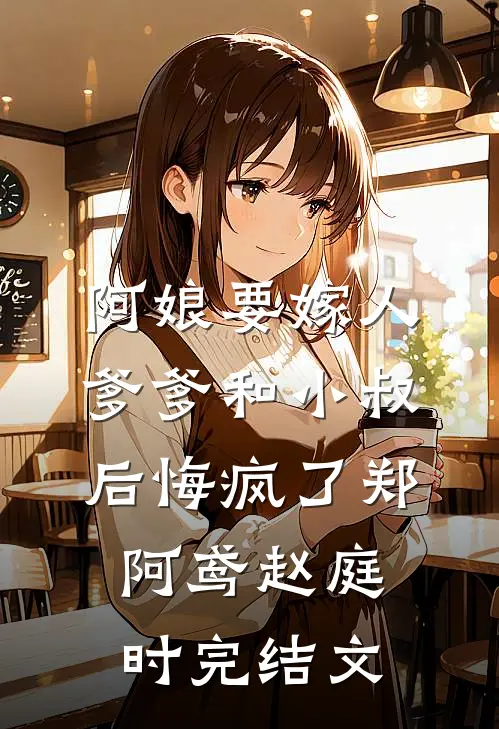 阿娘要嫁人，爹爹和小叔后悔疯了郑阿鸢赵庭时完结文