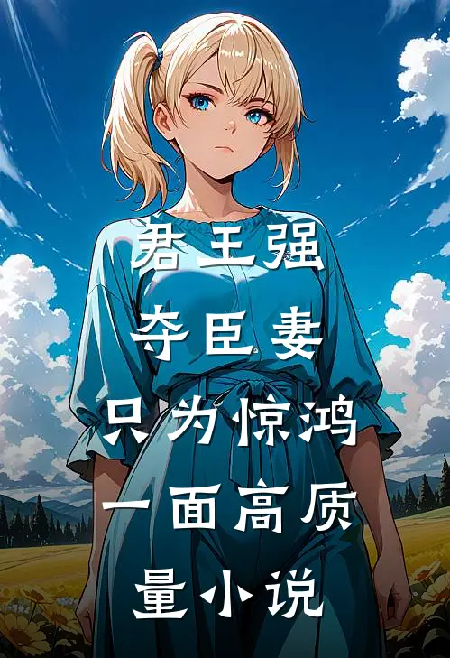 君王强夺臣妻，只为惊鸿一面高质量小说