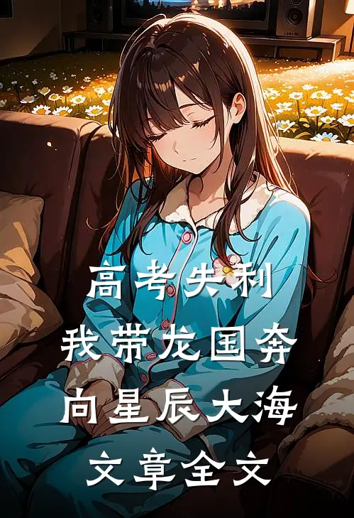高考失利，我带龙国奔向星辰大海文章全文