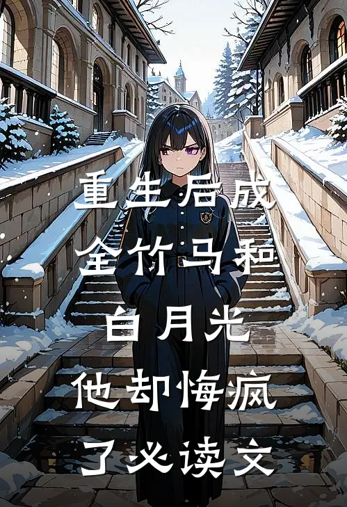 重生后成全竹马和白月光，他却悔疯了必读文