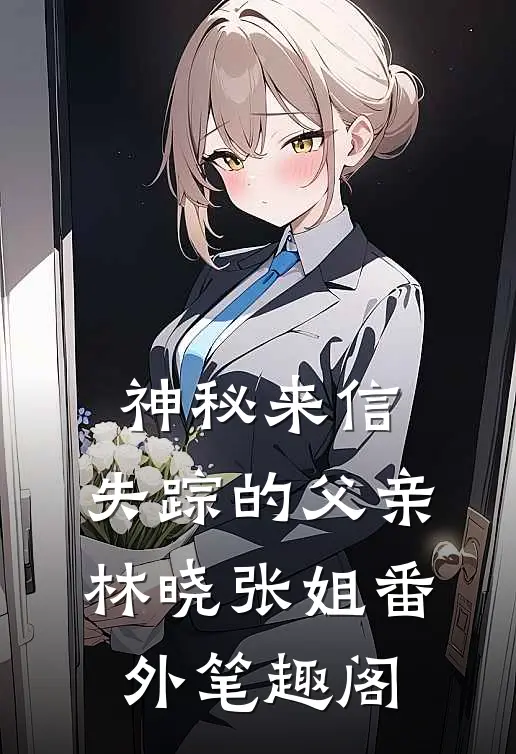 神秘来信：失踪的父亲：林晓张姐番外笔趣阁