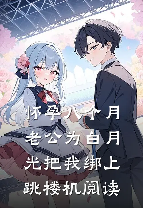 怀孕八个月，老公为白月光把我绑上跳楼机阅读