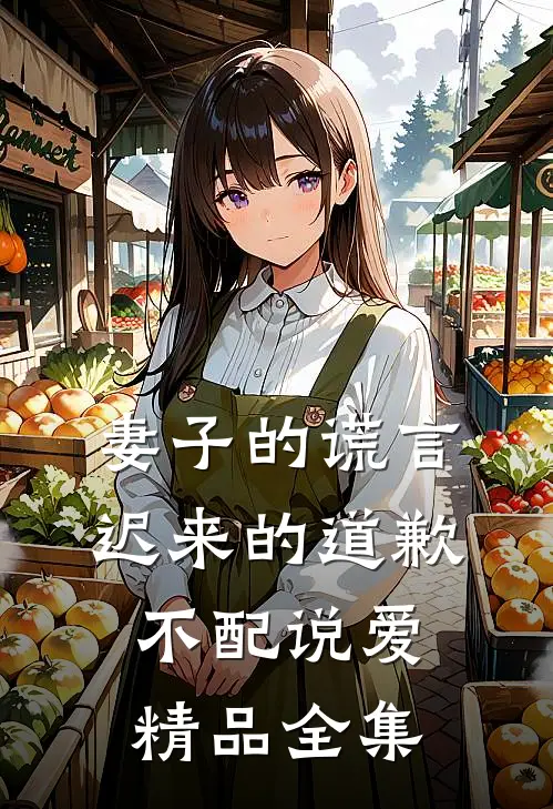 妻子的谎言：迟来的道歉不配说爱精品全集