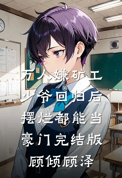 万人嫌矿工少爷回归后，摆烂都能当豪门完结版顾倾顾泽