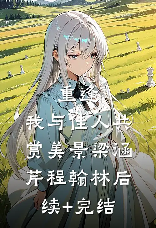 重逢：我与佳人共赏美景梁涵芹程翰林后续+完结