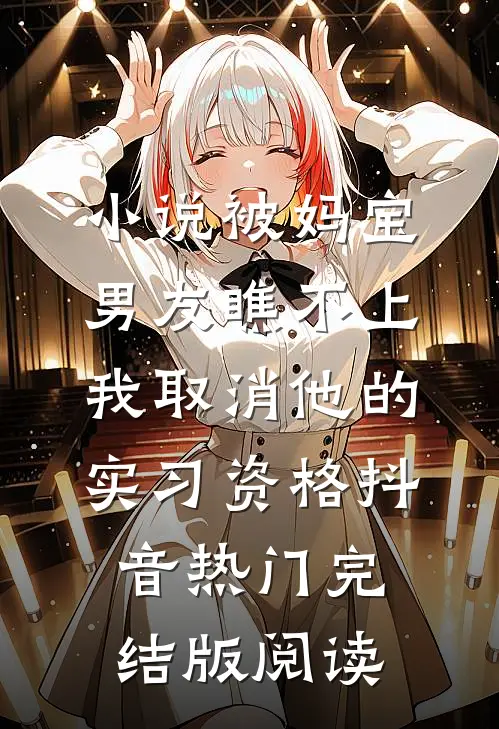 小说被妈宝男友瞧不上，我取消他的实习资格抖音热门完结版阅读