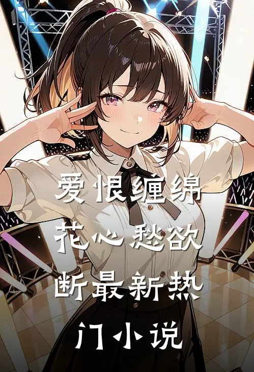 爱恨缠绵，花心愁欲断最新热门小说
