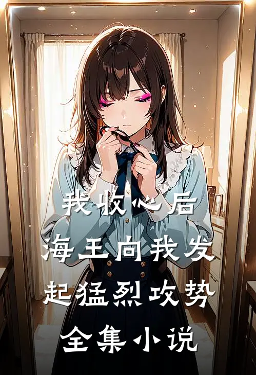 我收心后，海王向我发起猛烈攻势全集小说