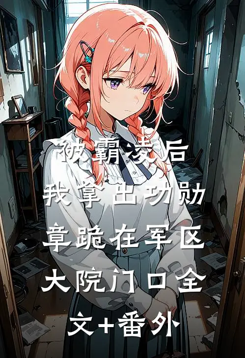 被霸凌后，我拿出功勋章跪在军区大院门口全文+番外