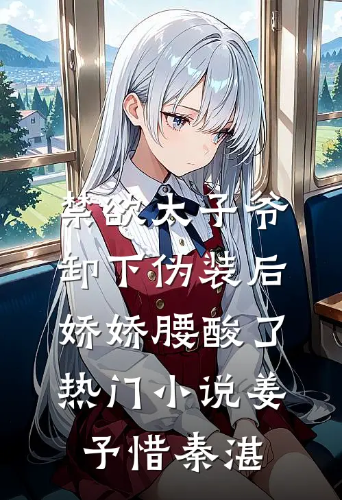 禁欲太子爷卸下伪装后，娇娇腰酸了热门小说姜予惜秦湛