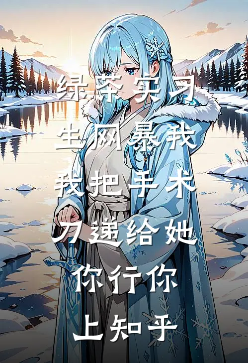 绿茶实习生网暴我，我把手术刀递给她：你行你上知乎