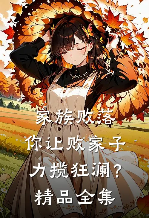 家族败落，你让败家子力揽狂澜？精品全集