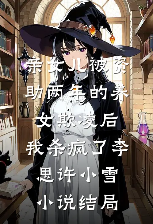 亲女儿被资助两年的养女欺凌后，我杀疯了李思许小雪小说结局