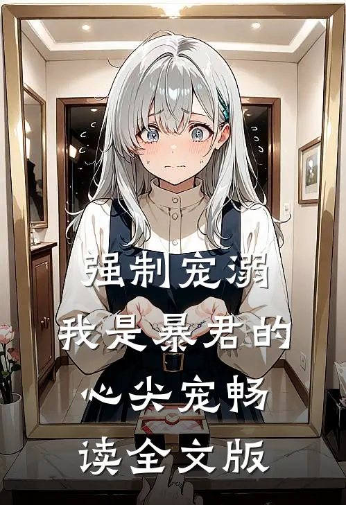 强制宠溺，我是暴君的心尖宠畅读全文版