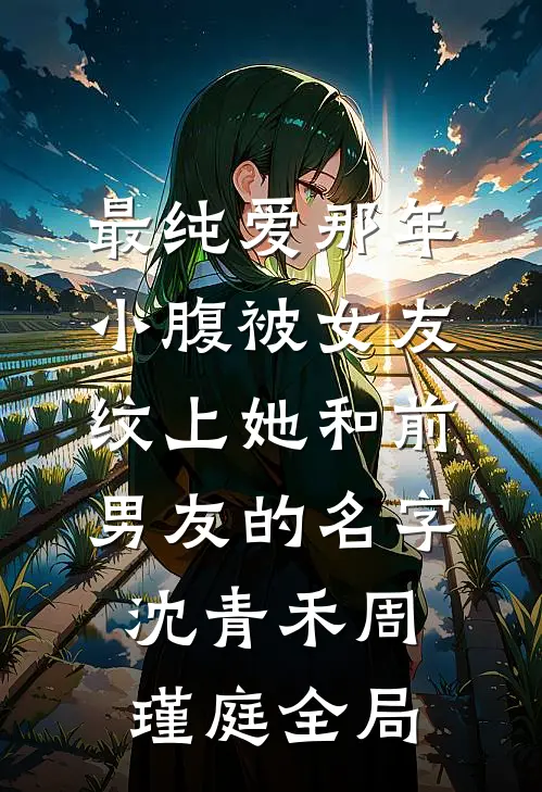 最纯爱那年，小腹被女友纹上她和前男友的名字沈青禾周瑾庭全局