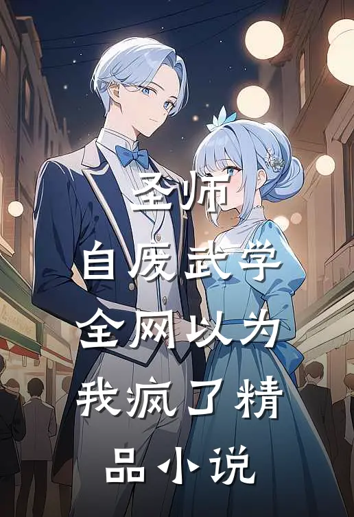 圣师：自废武学，全网以为我疯了精品小说
