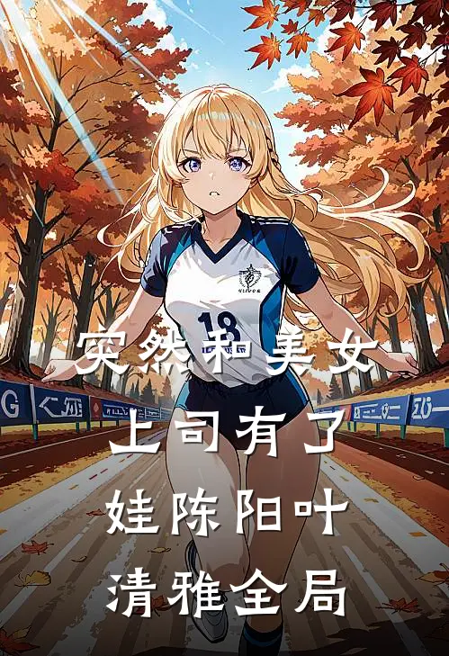 突然和美女上司有了娃陈阳叶清雅全局