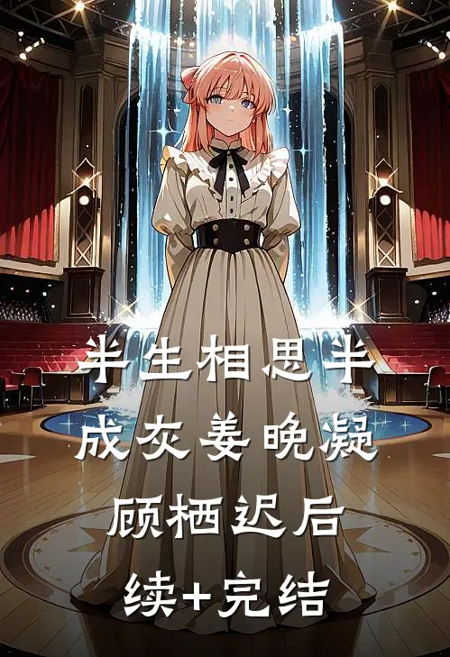 半生相思半成灰姜晚凝顾栖迟后续+完结