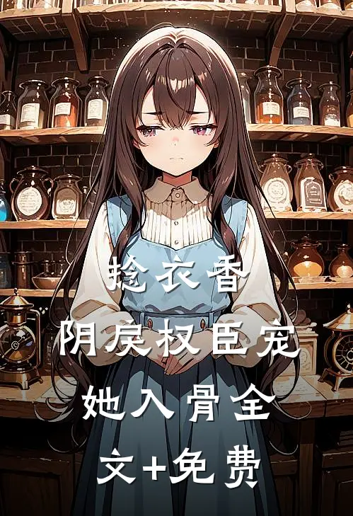捻衣香：阴戾权臣宠她入骨全文+免费