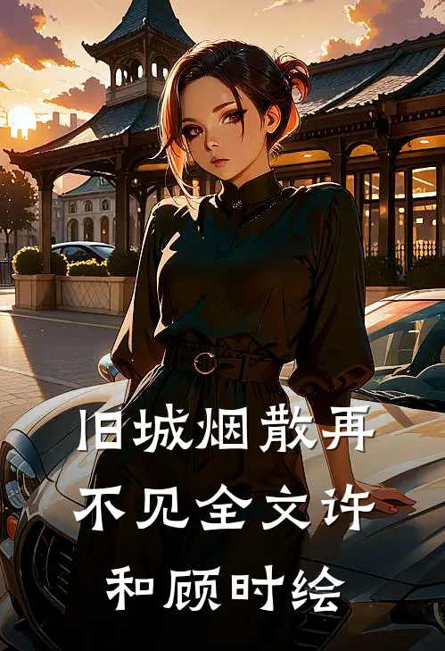 旧城烟散再不见全文许和顾时绘