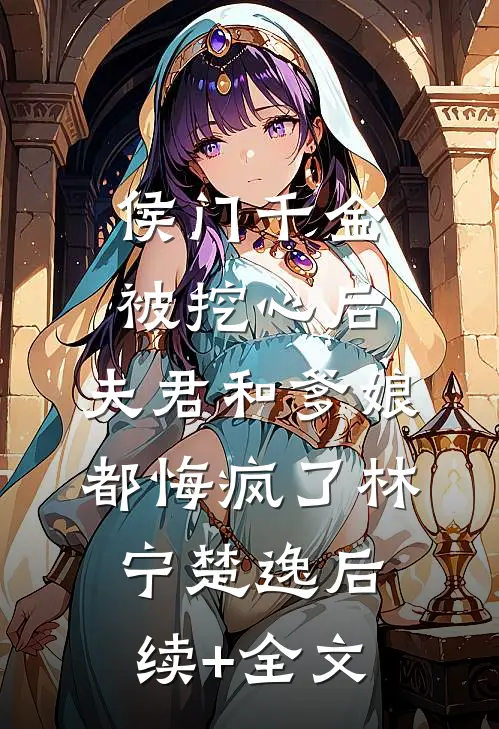 侯门千金被挖心后，夫君和爹娘都悔疯了林宁楚逸后续+全文