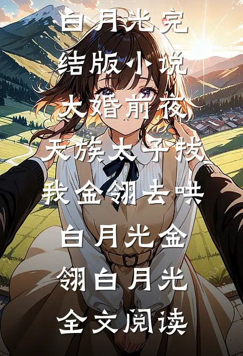大婚前夜，天族太子拔我金翎去哄白月光完结版小说_大婚前夜，天族太子拔我金翎去哄白月光金翎白月光全文阅读