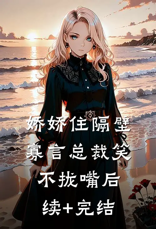 娇娇住隔壁，寡言总裁笑不拢嘴后续+完结