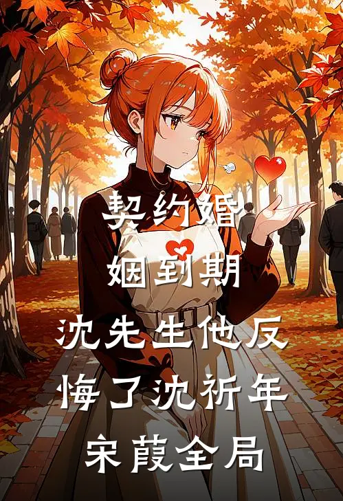 契约婚姻到期，沈先生他反悔了沈祈年宋葭全局