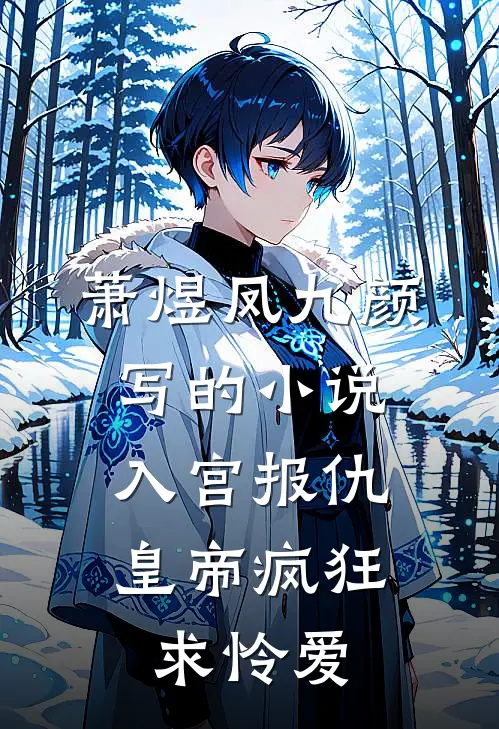 萧煜凤九颜写的小说入宫报仇，皇帝疯狂求怜爱