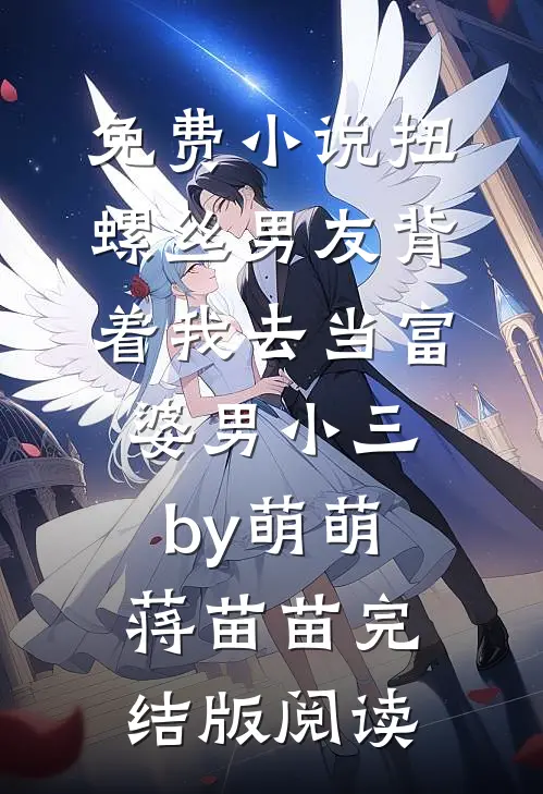 免费小说扭螺丝男友背着我去当富婆男小三by萌萌蒋苗苗完结版阅读