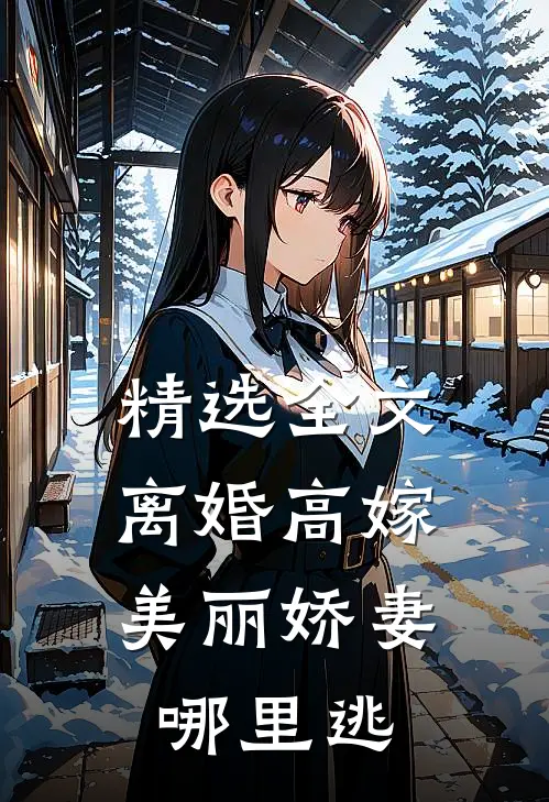 精选全文离婚高嫁：美丽娇妻哪里逃