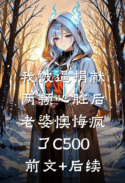 我被逼捐献两颗心脏后，老婆懊悔疯了C500前文+后续