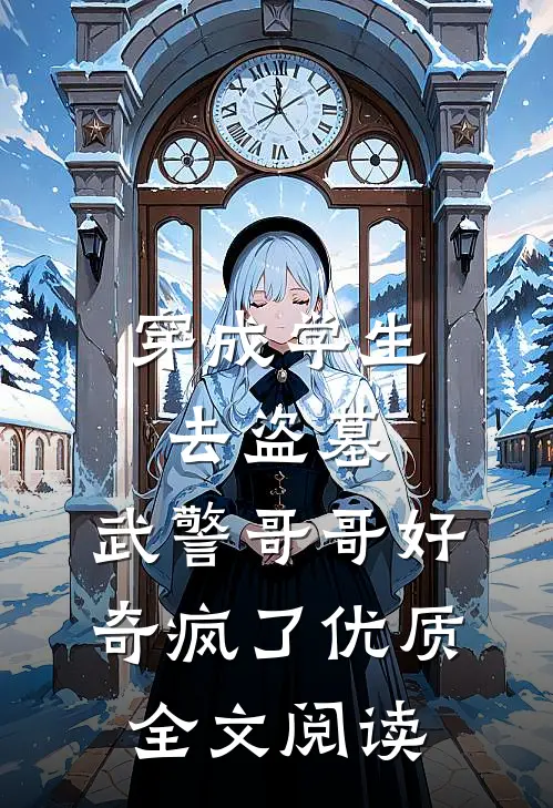 穿成学生去盗墓，武警哥哥好奇疯了优质全文阅读