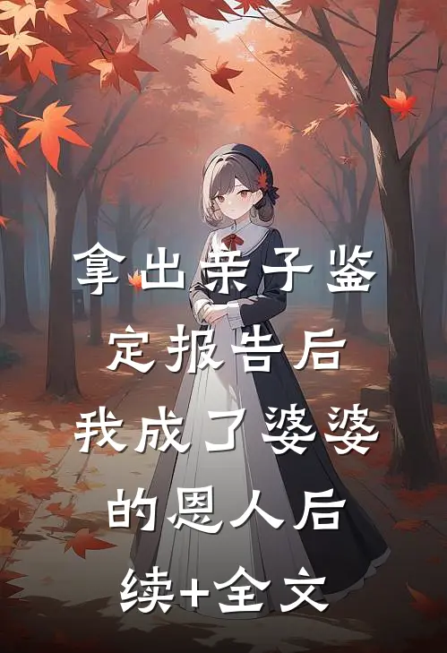拿出亲子鉴定报告后，我成了婆婆的恩人后续+全文