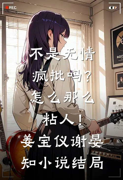 不是无情疯批吗？怎么那么粘人！姜宝仪谢晏知小说结局