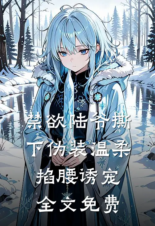 禁欲陆爷撕下伪装温柔掐腰诱宠全文免费