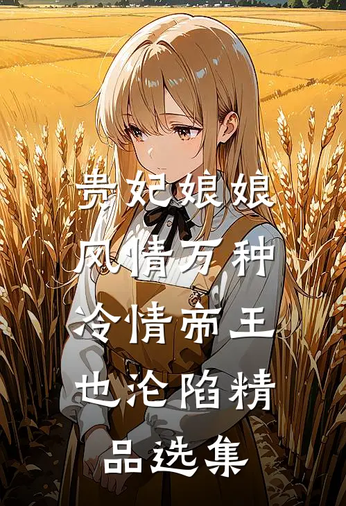 贵妃娘娘风情万种，冷情帝王也沦陷精品选集