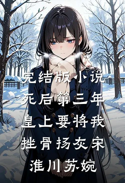 完结版小说死后第三年，皇上要将我挫骨扬灰宋淮川苏婉