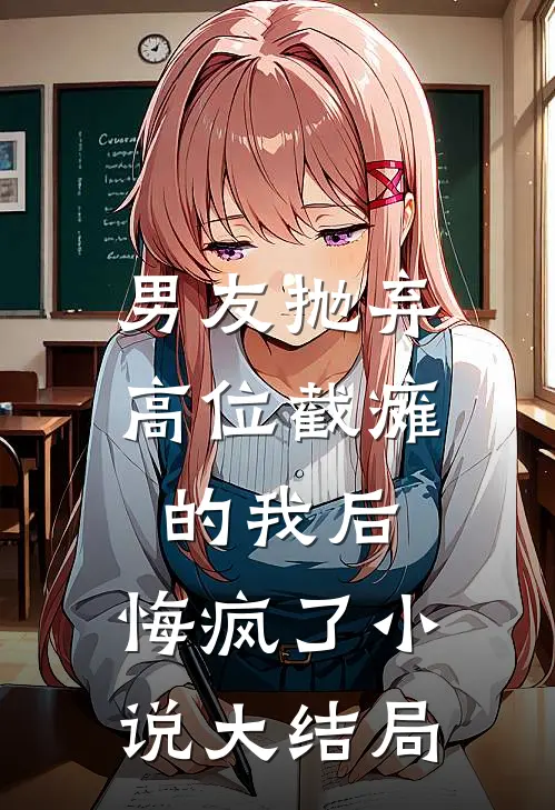 男友抛弃高位截瘫的我后，悔疯了小说大结局