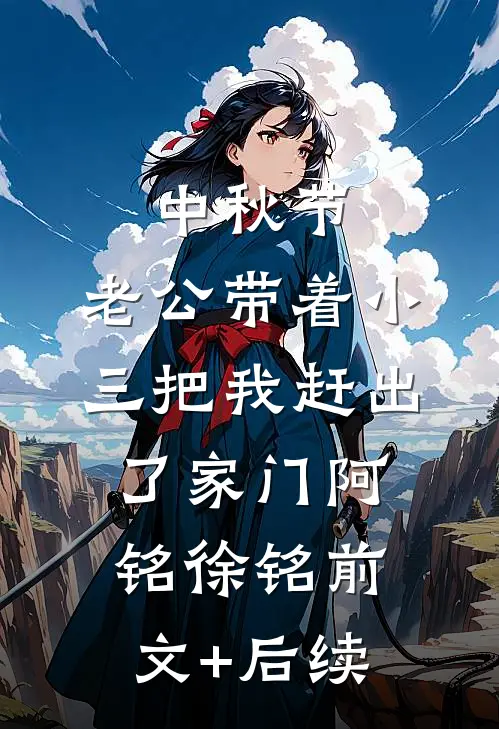 中秋节，老公带着小三把我赶出了家门阿铭徐铭前文+后续