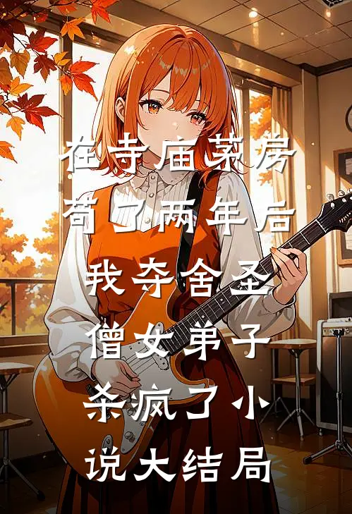 在寺庙茅房苟了两年后，我夺舍圣僧女弟子杀疯了小说大结局